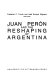 Juan Peron and the reshaping of Argentina /