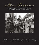 New Orleans : what can't be lost : 88 stories and traditions from the sacred city /