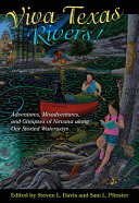 Viva Texas rivers! : adventures, misadventures, and glimpses of nirvana along our storied waterways /