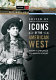 Icons of the American West : from cowgirls to Silicon Valley /