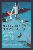 Archaeology of desperation : exploring the Donner Party's Alder Creek camp /