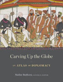 Carving up the globe : an atlas of diplomacy /