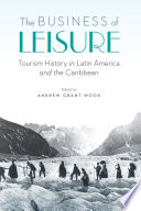 The business of leisure : tourism history in Latin America and the Caribbean /