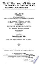 Are all online travel sites good for the consumer : an examination of supplier-owned online travel sites : hearing before the Subcommittee on Commerce, Trade, and Consumer Protection of the Committee on Energy and Commerce, House of Representatives, One Hundred Seventh Congress, second session, July 18, 2002.