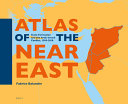 Atlas of the Near East : state formation and the Arab-Israeli conflict, 1918-2010 /