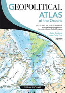 Geopolitical atlas of the oceans : the law of the sea, issues of delimitation, maritime transport and security, international straits, seabed resources /