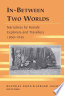 In-between two worlds : narratives by female explorers and travellers, 1850-1945 /