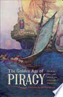 The golden age of piracy : the rise, fall, and enduring popularity of pirates /