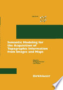Semantic modeling for the acquisition of topographic information from images and maps : SMATI 97 /
