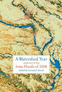 A watershed year : anatomy of the Iowa floods of 2008 /