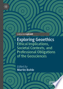 Exploring Geoethics : Ethical Implications, Societal Contexts, and Professional Obligations of the Geosciences /