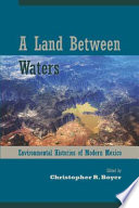 Land between waters : environmental histories of modern Mexico /