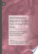 Environmental Migration in the Face of Emerging Risks : Historical Case Studies, New Paradigms and Future Directions /