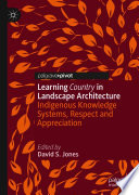 Learning Country in Landscape Architecture : Indigenous Knowledge Systems, Respect and Appreciation  /