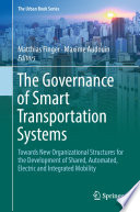 The Governance of Smart Transportation Systems : Towards New Organizational Structures for the Development of Shared, Automated, Electric and Integrated Mobility /
