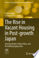 The Rise in Vacant Housing in Post-growth Japan : Housing Market, Urban Policy, and Revitalizing Aging Cities /