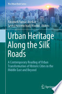 Urban Heritage Along the Silk Roads : A Contemporary Reading of Urban Transformation of Historic Cities in the Middle East and Beyond /