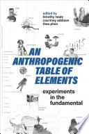 An anthropogenic table of elements : experiments in the fundamental /