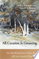 All Creation is groaning : an interdisciplinary vision for life in a sacred universe /
