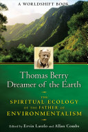 Thomas Berry, dreamer of the earth : the spiritual ecology of the father of environmentalism /