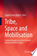 Tribe, Space and Mobilisation : Colonial Dynamics and Post-Colonial Dilemma in Tribal Studies /