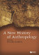 A new history of anthropology /