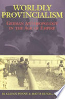 Worldly provincialism : German anthropology in the age of empire /