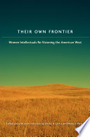 Their own frontier : women intellectuals re-visioning the American West /