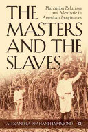 The masters and the slaves : plantation relations and Mestizaje in American imaginaries /