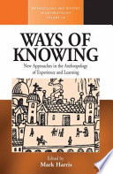 Ways of knowing : anthropological approaches to crafting experience and knowledge /
