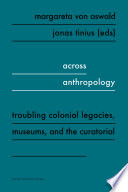 Across anthropology : troubling colonial legacies, museums, and the curatorial /