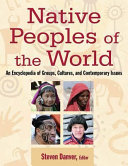 Native peoples of the world : an encyclopedia of groups, cultures, and contemporary issues /