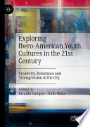 Exploring Ibero-American Youth Cultures in the 21st Century : Creativity, Resistance and Transgression in the City /