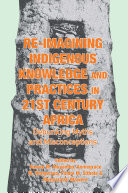 Re-imagining indigenous knowledge and practices in 21st century Africa : debunking myths & misconceptions for conviviality and sustainability /