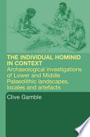 The hominid individual in context : archaeological investigations of Lower and Middle Palaeolithic landscapes, locales and artefacts /