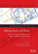 Making spaces to places : the north Aegean, the Balkans and western Anatolia in the Neolithic /