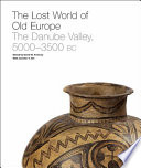 The lost world of old Europe : the Danube Valley, 5000-3500 BC /