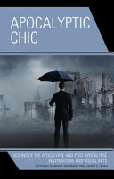 Apocalyptic chic : visions of the apocalypse and post-apocalypse in literature and visual arts /