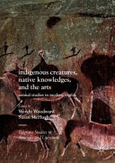 Indigenous creatures, native knowledges, and the arts : animal studies in modern worlds /