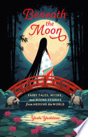 Beneath the moon : fairy tales, myths, and divine stories from around the world /