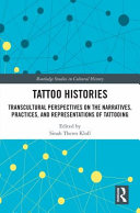 Tattoo histories : transcultural perspectives on the narratives, practices, and representations of tattooing /