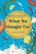 What we hunger for : refugee and immigrant stories about food and family /
