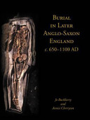 Burial in later Anglo-Saxon England c. 650-1100 AD /