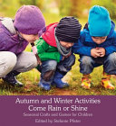 Autumn and winter activities come rain or shine : seasonal crafts and games for children /