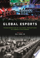 Global esports : transformation of cultural perceptions of competitive gaming /