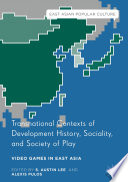 Transnational contexts of development history, sociality, and society of play : video games in East Asia /