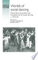 Worlds of social dancing : dance floor encounters and the global rise of couple dancing, c. 1910-40 /
