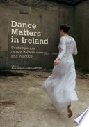 Dance matters in Ireland : contemporary dance performance and practice /