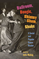 Ballroom, boogie, shimmy sham, shake : a social and popular dance reader /