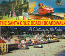 The Santa Cruz Beach Boardwalk : a century by the sea /